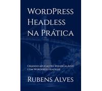 WordPress Headless na Prática: Criando aplicações web escaláveis com Wordpress Headless
