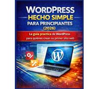 WORDPRESS HECHO SIMPLE PARA PRINCIPIANTES (2026): La guía práctica de WordPress para quienes crean su primer sitio web