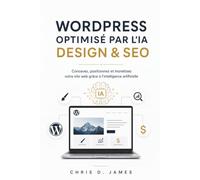 WORDPRESS OPTIMISÉ PAR L'IA DESIGN & SEO: Concevez, positionnez et monétisez votre site web grâce à l'intelligence artificielle