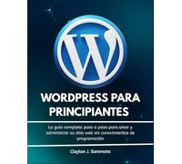 Wordpress para Principiantes: La guía completa paso a paso para crear y administrar su sitio web sin conocimientos de programación