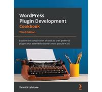 WordPress Plugin Development Cookbook - Third Edition: Explore the complete set of tools to craft powerful plugins that extend the world's most popular CMS