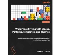 WordPress Styling with Blocks, Patterns, Templates, and Themes: Explore WordPress styling with step-by-step guidance, practical examples, and tips