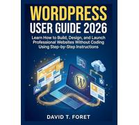 WordPress User Guide 2026: Learn How to Build, Design, and Launch Professional Websites Without Coding Using Step-by-Step Instructions