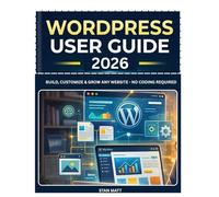 WORDPRESS USER GUIDE FOR BEGINNERS 2026: Build, Customize & Grow Any Website - No Coding Required