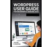 WordPress User Guide for Beginners & Seniors 2026: A Step-by-Step Manual for Creating Pages, Writing Posts, and Building a Simple Website with Confidence