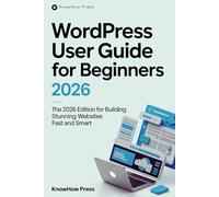 WordPress User Guide For Beginners: The 2026 Edition for Building Stunning Websites Fast and Smart (THE USER GUIDE BOOK SERIES)