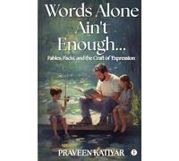 WORDS ALONE AIN’T ENOUGH... Fables, Facts, and the Craft of Expression