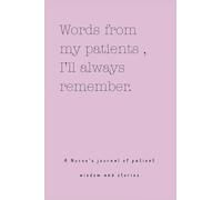 Words from my patients, I'll always remember. ( A Nurse's journal of patient wisdom and stories )