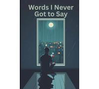 Words I Never Got to Say: A Private Journal for Unspoken Thoughts & Silent Feelings