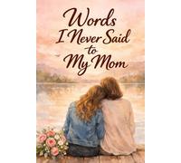 Words I Never Said to My Mom: A Heartfelt Gift Book for Mom Filled with Loving Words, Memories, and Beautiful Illustrations Celebrating the Love Between a Mother and Child