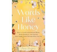 Words Like Honey: How to Avoid Unintentional Harm, Model Kindness, and Nurture Your Child's Faith Through What You Say