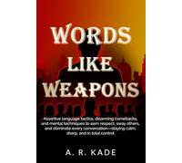 Words Like Weapons: Assertive Language Tactics, Disarming Comebacks, and Mental Techniques to Earn Respect, Sway Others, and Dominate Every Conversation-Staying Calm, Sharp, and in Total Control.