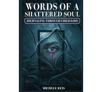 Words Of A Shattered Soul: Journaling through Child-Loss