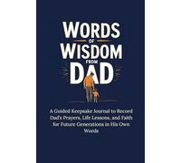 Words of Wisdom From Dad: A Guided Keepsake Journal to Record Dad’s Prayers, Life Lessons, and Faith for Future Generations in His Own Words