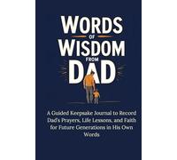Words of Wisdom From Dad: A Guided Keepsake Journal to Record Dad’s Prayers, Life Lessons, and Faith for Future Generations in His Own Words
