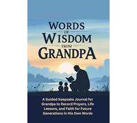 Words of Wisdom From Grandpa: A Guided Keepsake Journal for Grandpa to Record Prayers, Life Lessons, and Faith for Future Generations in His Own Words