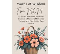Words of Wisdom From Mom: A Guided Keepsake Journal to Capture A Mother’s Memories, Prayers, and Faith In Her Own Words