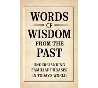 Words of Wisdom from the Past: Understanding Familiar Phrases in Today’s World