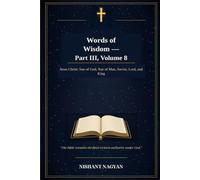 Words of Wisdom - Part III, Volume 8: Jesus Christ: Son of God, Son of Man, Savior, Lord, and King