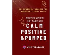Words of Wisdom that Make you CALM POSITIVE & PUMPED: 101 Powerful Thoughts for Your Positive Day Ahead