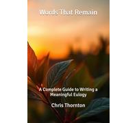 Words That Remain: A Complete Guide to Writing a Meaningful Eulogy