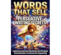 Words That Sell: Persuasive Writing Secrets: Exploring Conversion Mechanics and Strategic Communication in Commercial Copywriting