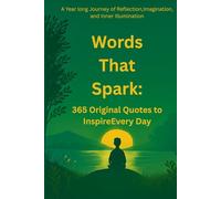 Words That Spark: 365 Original Quotes to Inspire Every Day: A Year long Journey of Reflection, Imagination, and Inner Illumination