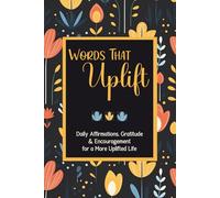 Words That Uplift: Daily Affirmations, Gratitude & Encouragement for a More Uplifted Life