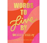 Words To Live By: 50 Inspiring Quotes by 50 Inspiring Women