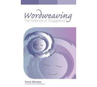 Wordweaving: The Science of Suggestion. A Comprehensive Guide to Creating Hypnotic Language: Volume 1