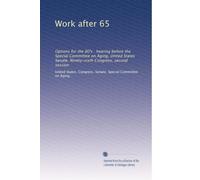 Work after 65: Options for the 80's : hearing before the Special Committee on Aging, United States Senate, Ninety-sixth Congress, second session: Volume 1