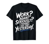 Work Again Seriously I Thought I Did That Yesterday - Camiseta