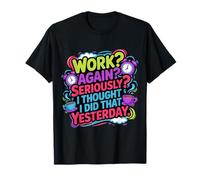 Work Again Seriously I Thought I Did That Yesterday - Camiseta
