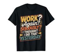 Work Again Seriously I Thought I Did That Yesterday |- Camiseta