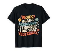 Work Again Seriously I Thought I Did That Yesterday - Camiseta