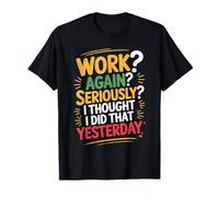 Work Again Seriously I Thought I Did That Yesterday - Camiseta