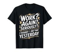 Work Again Seriously I Thought I Did That Yesterday ||- Camiseta