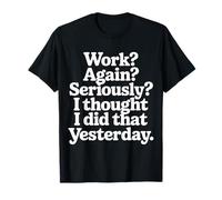 Work Again Seriously I Thought I Did That Yesterday |- Camiseta