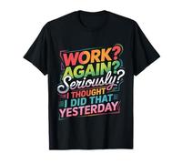 Work Again Seriously I Thought I Did That Yesterday |- Camiseta