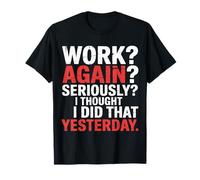 Work Again Seriously I Thought I Did That Yesterday |- Camiseta