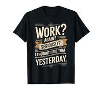 Work Again Seriously I Thought I Did That Yesterday - Camiseta