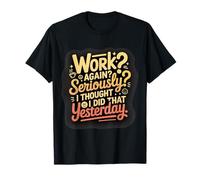 Work Again Seriously I Thought I Did That Yesterday |- Camiseta