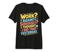 Work Again Seriously I Thought I Did That Yesterday |- Camiseta Premium