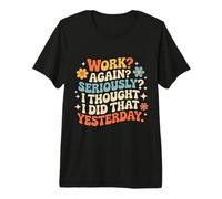 Work Again Seriously I Thought I Did That Yesterday - Camiseta Premium