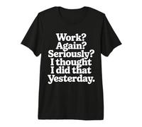 Work Again Seriously I Thought I Did That Yesterday |- Camiseta Premium