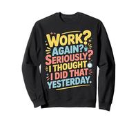 Work Again Seriously I Thought I Did That Yesterday |- Sudadera