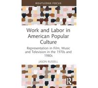 Work and Labor in American Popular Culture: Representation in Film, Music and Television in the 1970s and 1980s (Global Perspectives on Work and Labor)