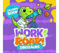 Work and Roar: Dinosaurs: Learn About Jobs While Coloring Dinosaurs - Educational Fun for Curious Kids (Work and Roar Coloring Book)