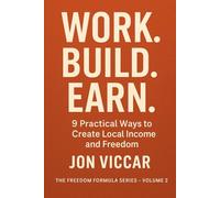 Work. Build. Earn.: 9 Practical Ways to Create Local Income and Freedom (The Freedom Formula Series)