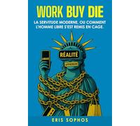 Work Buy Die: Servitude moderne - Comment l’homme libre a construit sa propre cage